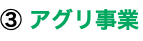 ③ アグリ事業