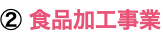 ② 食品加工事業